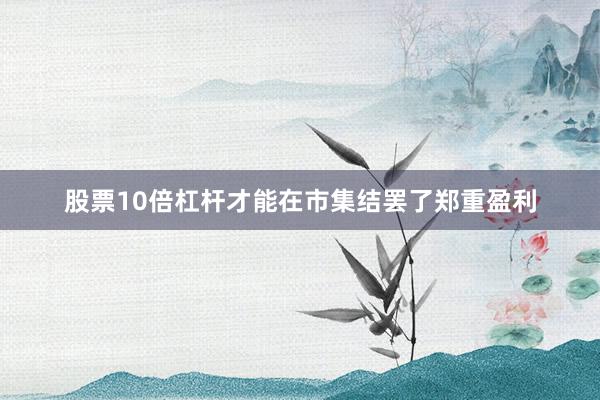 股票10倍杠杆才能在市集结罢了郑重盈利