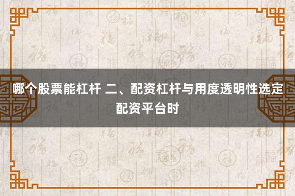哪个股票能杠杆 二、配资杠杆与用度透明性选定配资平台时