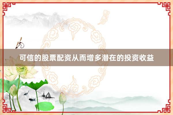 可信的股票配资从而增多潜在的投资收益