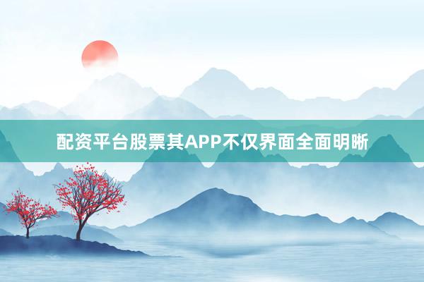 配资平台股票其APP不仅界面全面明晰