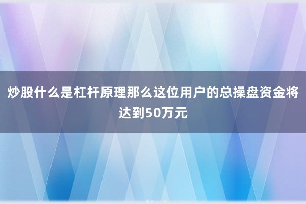 炒股什么是杠杆原理那么这位用户的总操盘资金将达到50万元