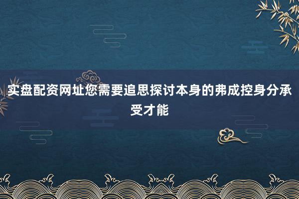实盘配资网址您需要追思探讨本身的弗成控身分承受才能
