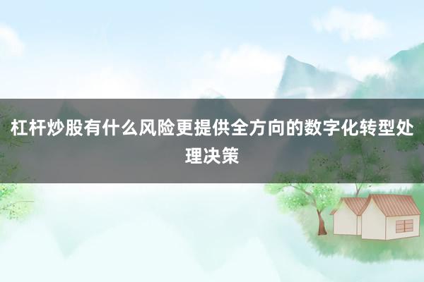 杠杆炒股有什么风险更提供全方向的数字化转型处理决策