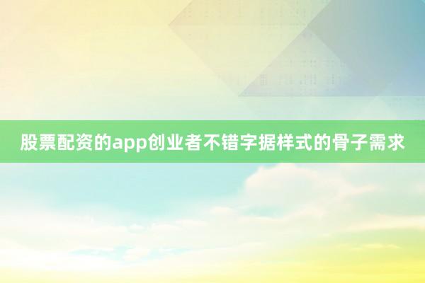 股票配资的app创业者不错字据样式的骨子需求
