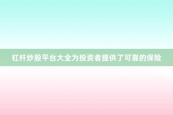 杠杆炒股平台大全为投资者提供了可靠的保险
