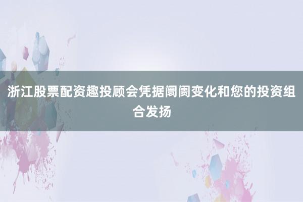 浙江股票配资趣投顾会凭据阛阓变化和您的投资组合发扬