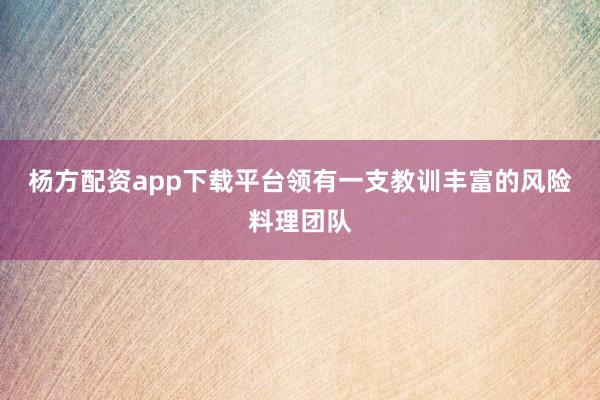 杨方配资app下载平台领有一支教训丰富的风险料理团队