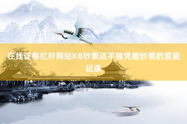 在线证劵杠杆网站KB钞票还不错凭据钞票的爱戴纪录