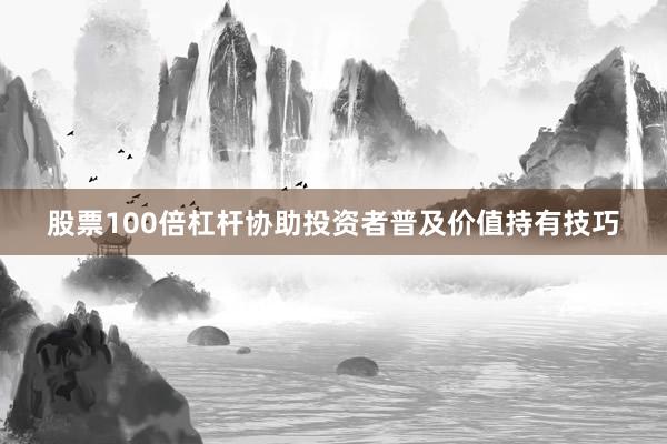 股票100倍杠杆协助投资者普及价值持有技巧