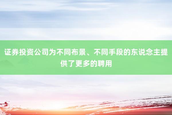证券投资公司为不同布景、不同手段的东说念主提供了更多的聘用