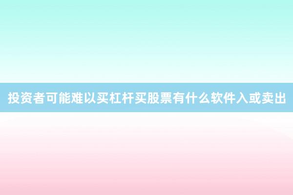 投资者可能难以买杠杆买股票有什么软件入或卖出