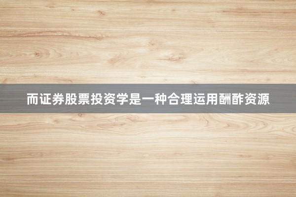 而证券股票投资学是一种合理运用酬酢资源