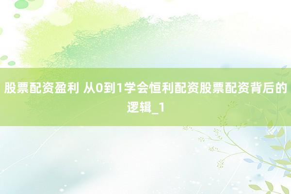 股票配资盈利 从0到1学会恒利配资股票配资背后的逻辑_1
