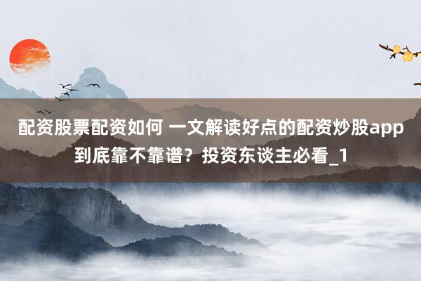 配资股票配资如何 一文解读好点的配资炒股app到底靠不靠谱？投资东谈主必看_1