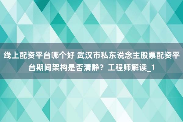 线上配资平台哪个好 武汉市私东说念主股票配资平台期间架构是否清静？工程师解读_1