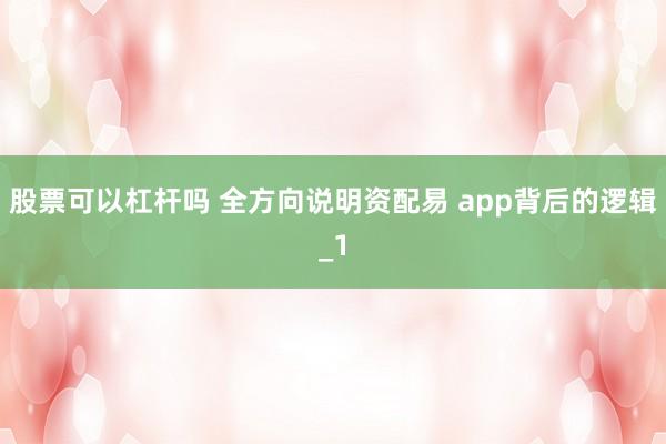 股票可以杠杆吗 全方向说明资配易 app背后的逻辑_1