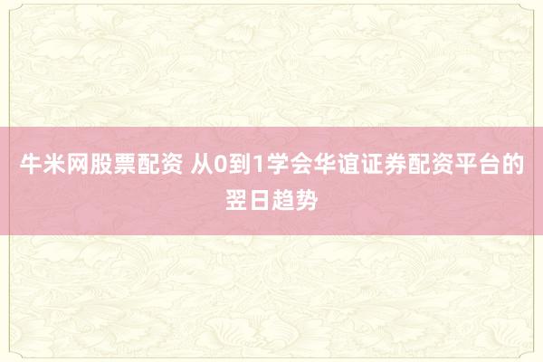 牛米网股票配资 从0到1学会华谊证券配资平台的翌日趋势