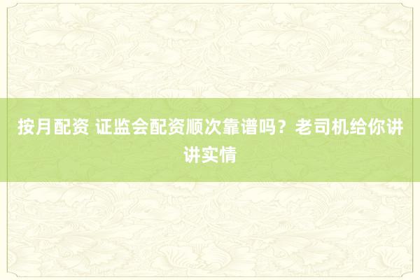 按月配资 证监会配资顺次靠谱吗？老司机给你讲讲实情