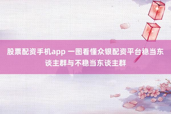 股票配资手机app 一图看懂众银配资平台稳当东谈主群与不稳当东谈主群