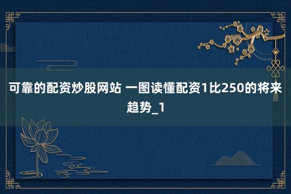 可靠的配资炒股网站 一图读懂配资1比250的将来趋势_1