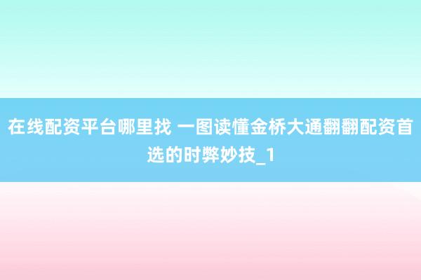 在线配资平台哪里找 一图读懂金桥大通翻翻配资首选的时弊妙技_1