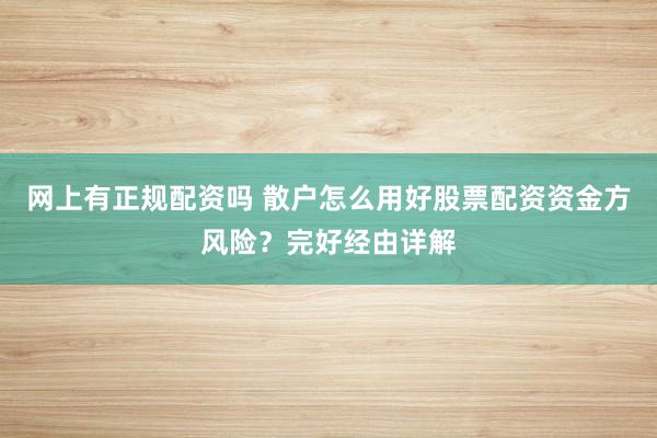 网上有正规配资吗 散户怎么用好股票配资资金方风险？完好经由详解