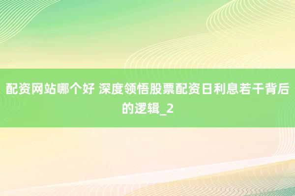 配资网站哪个好 深度领悟股票配资日利息若干背后的逻辑_2