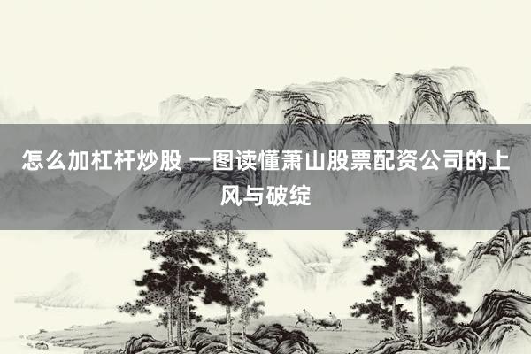 怎么加杠杆炒股 一图读懂萧山股票配资公司的上风与破绽