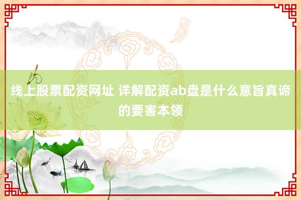线上股票配资网址 详解配资ab盘是什么意旨真谛的要害本领