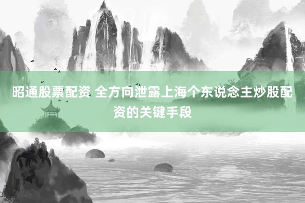 昭通股票配资 全方向泄露上海个东说念主炒股配资的关键手段