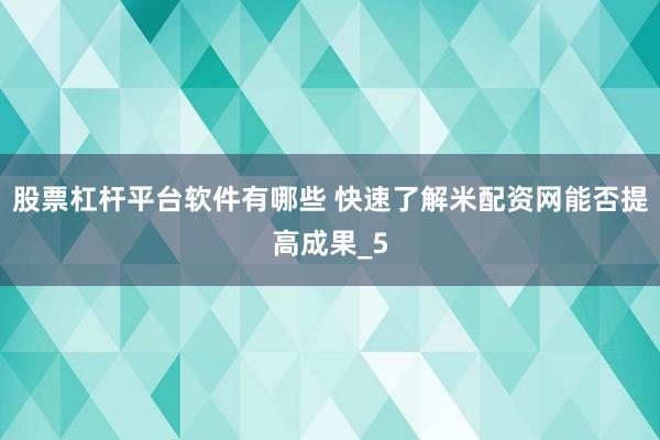 股票杠杆平台软件有哪些 快速了解米配资网能否提高成果_5